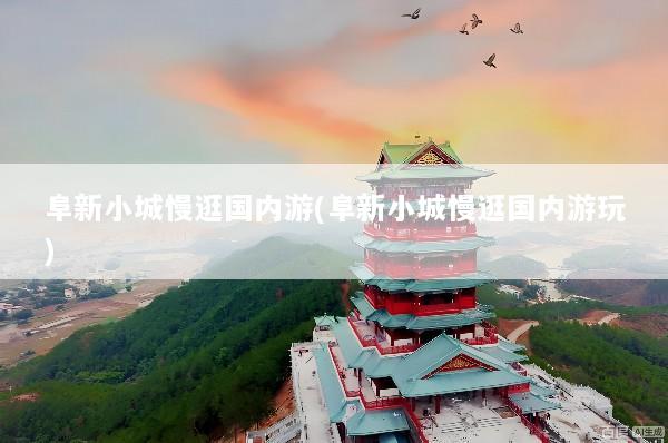 阜新小城慢逛国内游(阜新小城慢逛国内游玩)