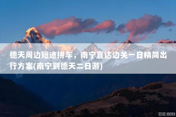 德天周边短途拼车，南宁直达边关一日精简出行方案(南宁到德天二日游)