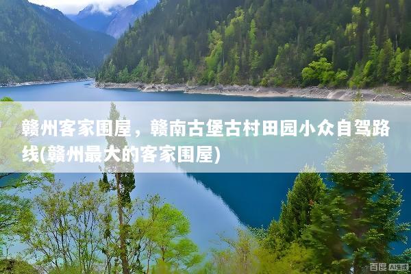 赣州客家围屋，赣南古堡古村田园小众自驾路线(赣州最大的客家围屋)