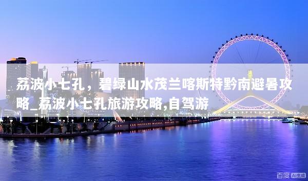 荔波小七孔，碧绿山水茂兰喀斯特黔南避暑攻略_荔波小七孔旅游攻略,自驾游