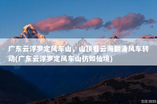 广东云浮罗定风车山，山顶看云海翻涌风车转动(广东云浮罗定风车山仿如仙境)