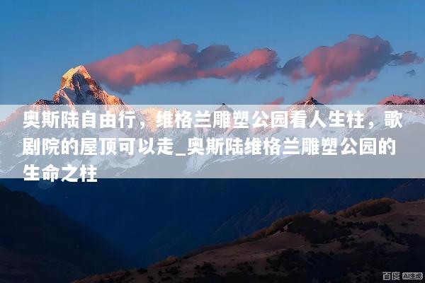 奥斯陆自由行，维格兰雕塑公园看人生柱，歌剧院的屋顶可以走_奥斯陆维格兰雕塑公园的生命之柱