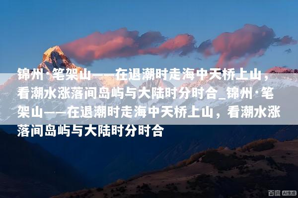 锦州·笔架山——在退潮时走海中天桥上山，看潮水涨落间岛屿与大陆时分时合_锦州·笔架山——在退潮时走海中天桥上山，看潮水涨落间岛屿与大陆时分时合