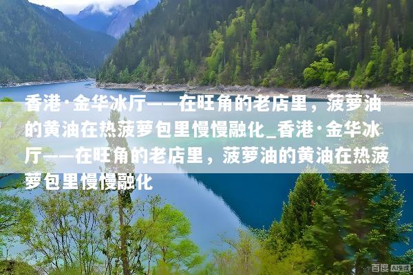 香港·金华冰厅——在旺角的老店里，菠萝油的黄油在热菠萝包里慢慢融化_香港·金华冰厅——在旺角的老店里，菠萝油的黄油在热菠萝包里慢慢融化