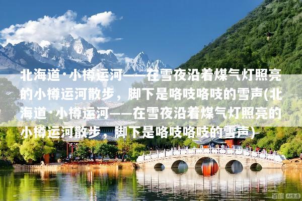 北海道·小樽运河——在雪夜沿着煤气灯照亮的小樽运河散步，脚下是咯吱咯吱的雪声(北海道·小樽运河——在雪夜沿着煤气灯照亮的小樽运河散步，脚下是咯吱咯吱的雪声)