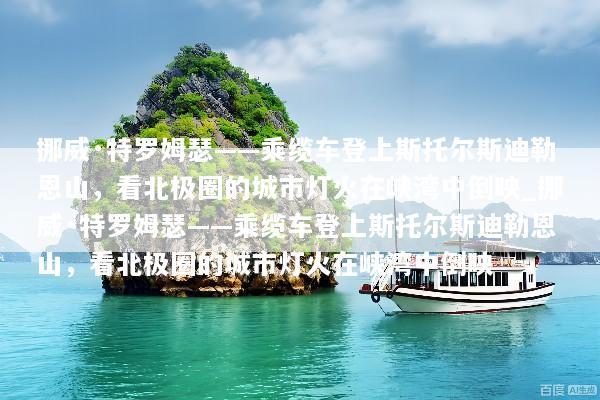 挪威·特罗姆瑟——乘缆车登上斯托尔斯迪勒恩山，看北极圈的城市灯火在峡湾中倒映_挪威·特罗姆瑟——乘缆车登上斯托尔斯迪勒恩山，看北极圈的城市灯火在峡湾中倒映
