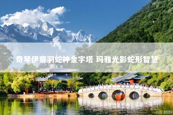 奇琴伊察羽蛇神金字塔 玛雅光影蛇形智慧