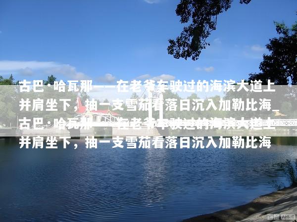 古巴·哈瓦那——在老爷车驶过的海滨大道上并肩坐下，抽一支雪茄看落日沉入加勒比海_古巴·哈瓦那——在老爷车驶过的海滨大道上并肩坐下，抽一支雪茄看落日沉入加勒比海