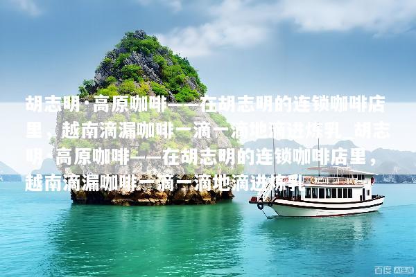 胡志明·高原咖啡——在胡志明的连锁咖啡店里，越南滴漏咖啡一滴一滴地滴进炼乳_胡志明·高原咖啡——在胡志明的连锁咖啡店里，越南滴漏咖啡一滴一滴地滴进炼乳