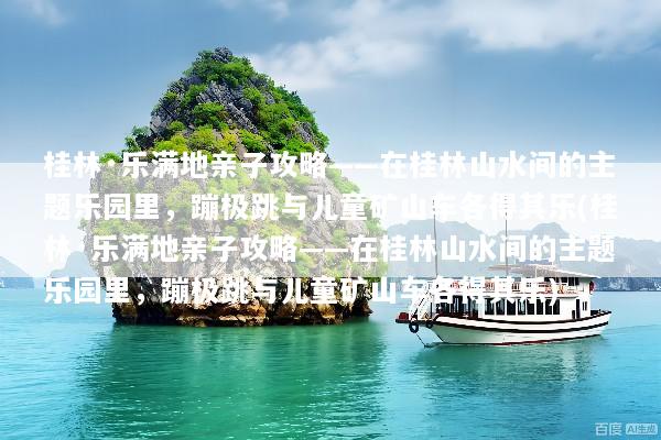 桂林·乐满地亲子攻略——在桂林山水间的主题乐园里，蹦极跳与儿童矿山车各得其乐(桂林·乐满地亲子攻略——在桂林山水间的主题乐园里，蹦极跳与儿童矿山车各得其乐)