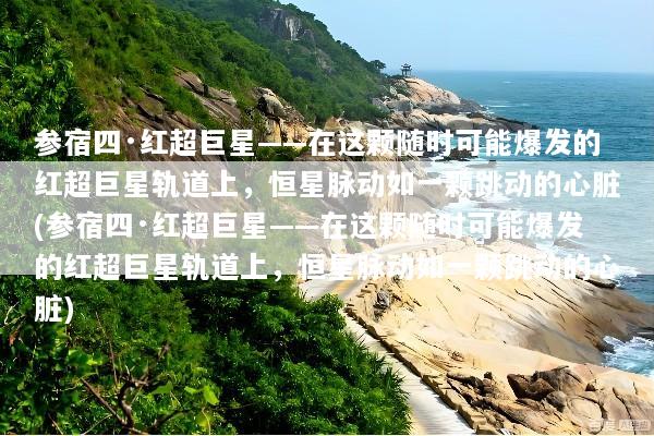 参宿四·红超巨星——在这颗随时可能爆发的红超巨星轨道上，恒星脉动如一颗跳动的心脏(参宿四·红超巨星——在这颗随时可能爆发的红超巨星轨道上，恒星脉动如一颗跳动的心脏)
