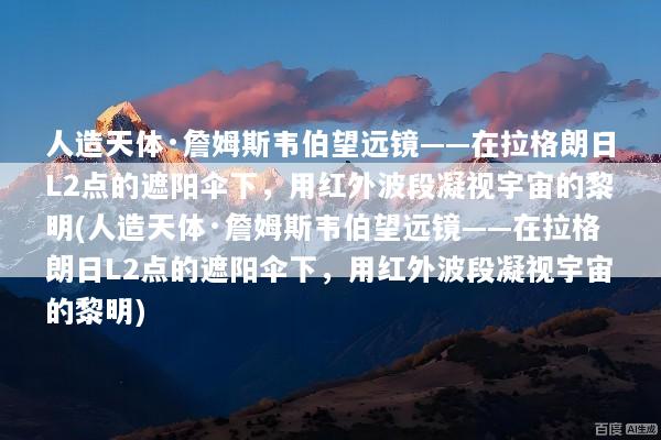 人造天体·詹姆斯韦伯望远镜——在拉格朗日L2点的遮阳伞下，用红外波段凝视宇宙的黎明(人造天体·詹姆斯韦伯望远镜——在拉格朗日L2点的遮阳伞下，用红外波段凝视宇宙的黎明)
