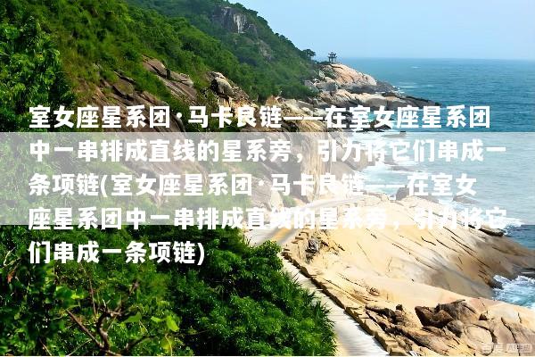 室女座星系团·马卡良链——在室女座星系团中一串排成直线的星系旁，引力将它们串成一条项链(室女座星系团·马卡良链——在室女座星系团中一串排成直线的星系旁，引力将它们串成一条项链)