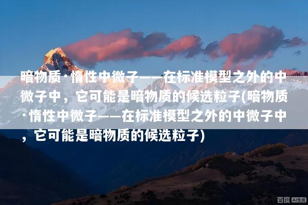 暗物质·惰性中微子——在标准模型之外的中微子中，它可能是暗物质的候选粒子(暗物质·惰性中微子——在标准模型之外的中微子中，它可能是暗物质的候选粒子)