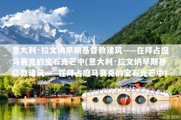 意大利·拉文纳早期基督教建筑——在拜占庭马赛克的宝石光芒中(意大利·拉文纳早期基督教建筑——在拜占庭马赛克的宝石光芒中)