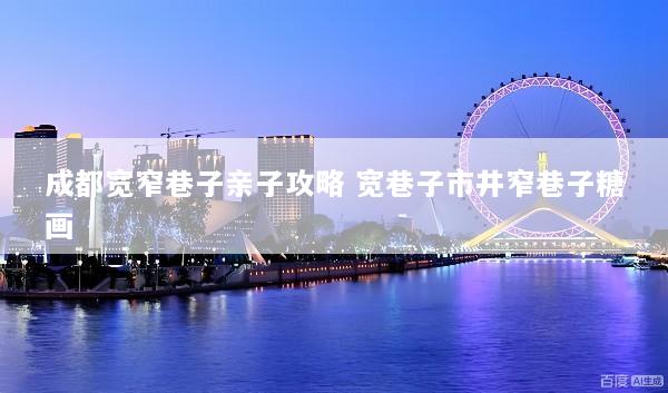 成都宽窄巷子亲子攻略 宽巷子市井窄巷子糖画