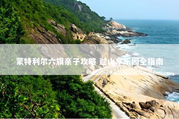 蒙特利尔六旗亲子攻略 过山车乐园全指南