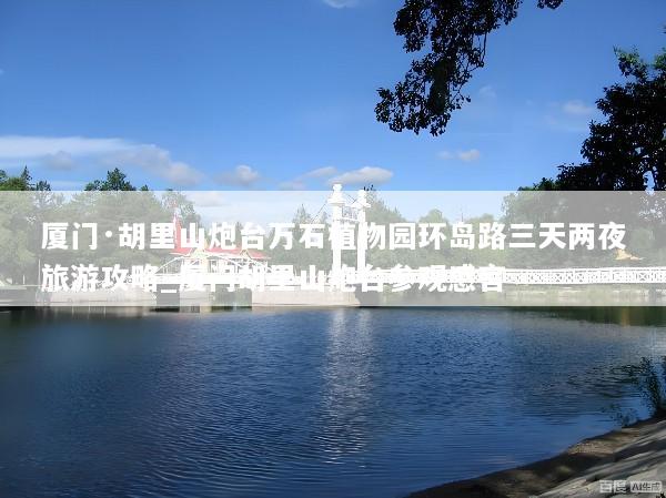 厦门·胡里山炮台万石植物园环岛路三天两夜旅游攻略_厦门胡里山炮台参观感言